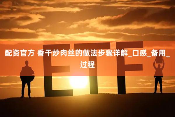 配资官方 香干炒肉丝的做法步骤详解_口感_备用_过程