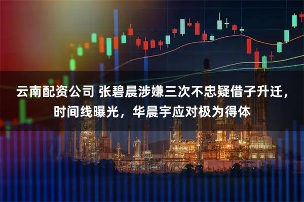 云南配资公司 张碧晨涉嫌三次不忠疑借子升迁，时间线曝光，华晨宇应对极为得体