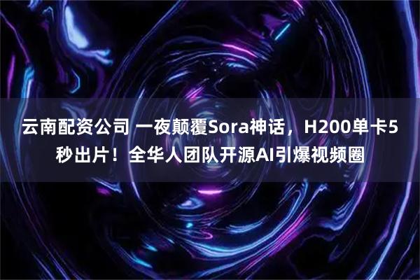 云南配资公司 一夜颠覆Sora神话，H200单卡5秒出片！全华人团队开源AI引爆视频圈