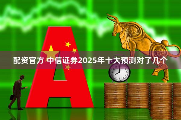 配资官方 中信证券2025年十大预测对了几个