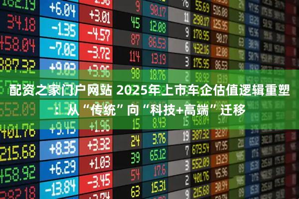 配资之家门户网站 2025年上市车企估值逻辑重塑：从“传统”向“科技+高端”迁移