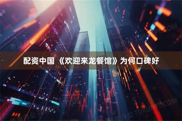 配资中国 《欢迎来龙餐馆》为何口碑好