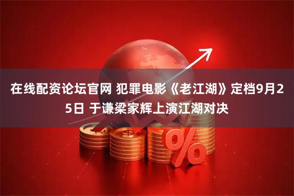 在线配资论坛官网 犯罪电影《老江湖》定档9月25日 于谦梁家辉上演江湖对决