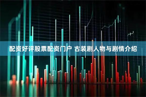 配资好评股票配资门户 古装剧人物与剧情介绍